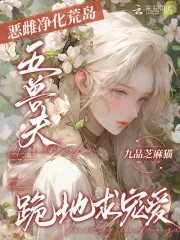 《恶雌净化荒岛,五兽夫跪地求宠爱》小说封面
