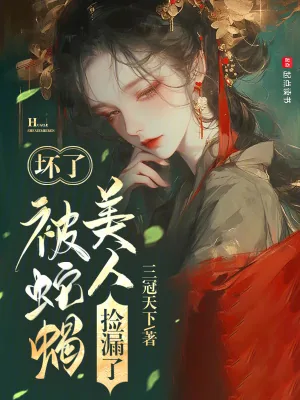《坏了，被蛇蝎美人捡漏了》小说封面