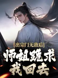 《出宗门无敌后，师姐跪求我回去》小说封面