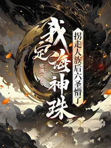 《我定海神珠，拐走人族后六圣懵了》小说封面