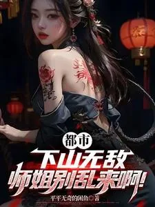 《都市:下山无敌,师姐别乱来啊!》小说封面