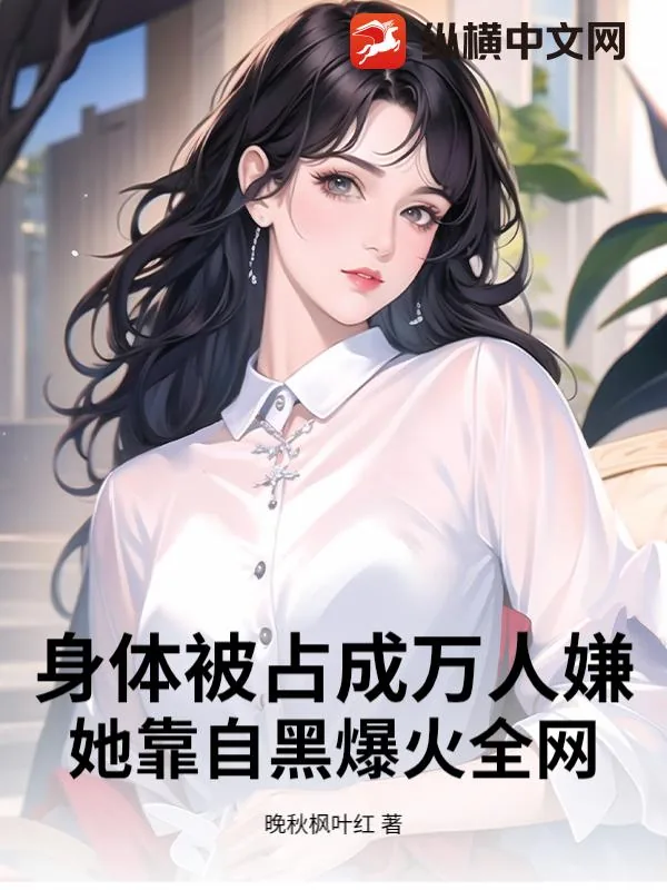 《身体被占成万人嫌?她靠自黑爆火全网》小说封面