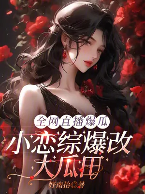 《全网直播爆瓜,小恋综爆改大瓜田》小说封面