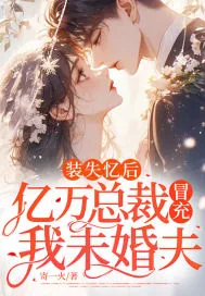 《装失忆后，亿万总裁冒充我未婚夫》小说封面