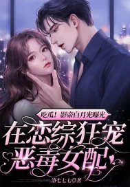 《吃瓜!影帝白月光曝光,在恋综狂宠恶毒女配》小说封面