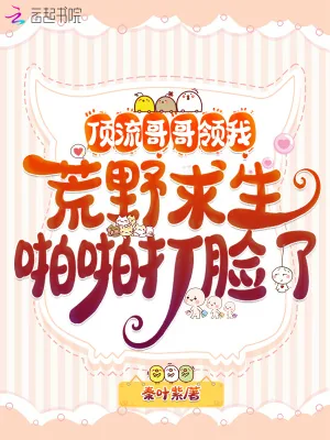 《顶流哥哥领我荒野求生啪啪打脸了》小说封面