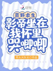 《荒野求生:影帝坐在我怀里哭唧唧》小说封面