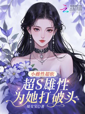 《小雌性超软,超S雄性为她打破头》小说封面