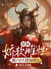 《星际娇软雌性,被六S大佬强绑定》小说封面