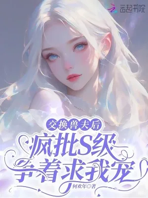 《交换兽夫后,疯批S级争着求我宠》小说封面