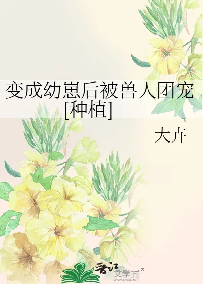 《变成幼崽后被兽人团宠[种植]》小说封面