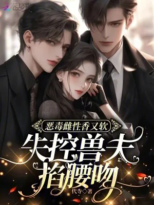 《恶毒雌性香又软,失控兽夫掐腰吻》小说封面