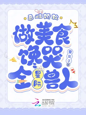 《恶雌娇软,做美食馋哭全星际兽人》小说封面
