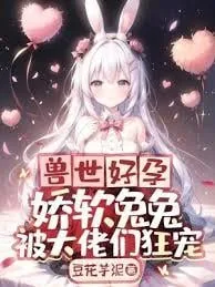 《兽世好孕:娇软兔兔被大佬们狂宠》小说封面