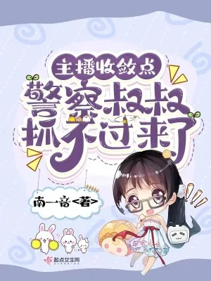 《主播收敛点,警察叔叔抓不过来了》小说封面