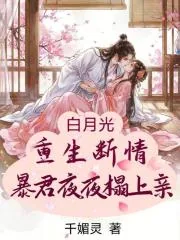 《白月光重生断情,暴君夜夜狠狠亲》小说封面