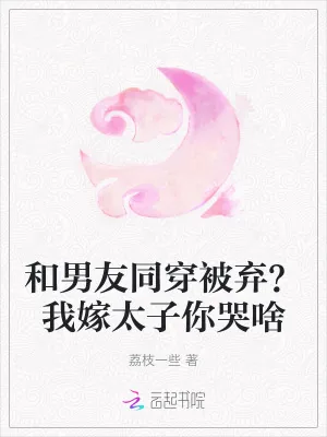 《和男友同穿被弃?我嫁太子你哭啥》小说封面