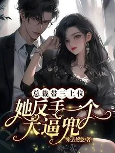 《总裁带三上位,她反手一个大逼兜》小说封面
