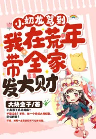 《小奶龙驾到!我在荒年带全家发大财》小说封面