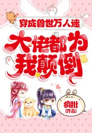 《穿成兽世万人迷,大佬都为我颠倒》小说封面
