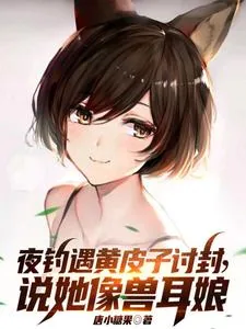 《夜钓遇黄皮子讨封，说她像兽耳娘》小说封面