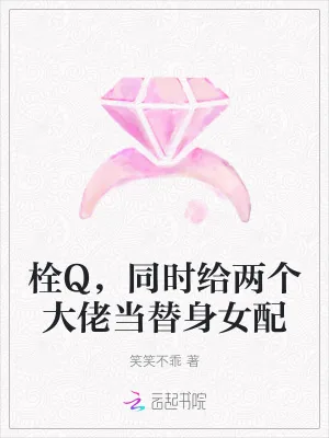 《栓Q,同时给两个大佬当替身女配》小说封面