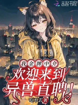 《我金牌中介，欢迎来到异兽直聘！》小说封面