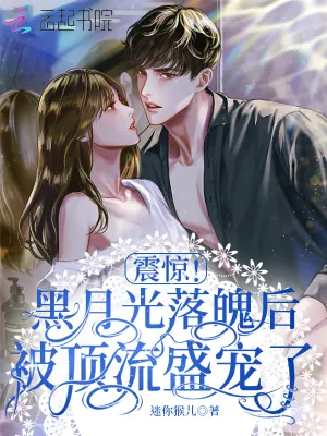 《震惊！黑月光落魄后被顶流盛宠了》小说封面
