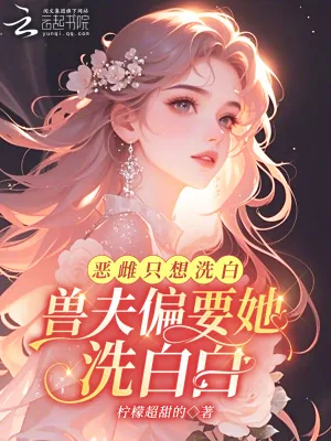 《恶雌只想洗白,兽夫偏要她洗白白》小说封面