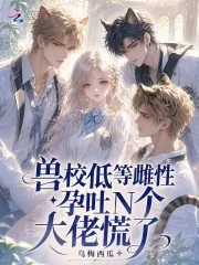 《兽校低等雌性?孕吐N个大佬慌了》小说封面